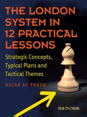 The London System in 12 Practical Lessons Strategic Concepts, Typical Plans and Tactical Themes【電子書籍】 Oscar de Prado