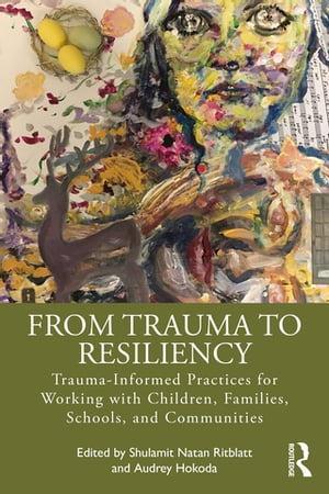 From Trauma to Resiliency Trauma-Informed Practices for Working with Children, Families, Schools, and Communities【電子書籍】