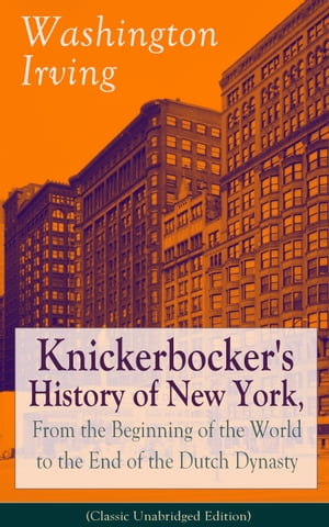 Knickerbocker's History of New York, From the Beginning of the World to the End of the Dutch Dynasty (Classic Unabridged Edition) From the Prolific American Writer, Biographer and Historian, Author of Life of George Washington, Lives of 