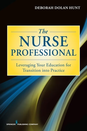 The Nurse Professional Leveraging Your Education for Transition Into Practice【電子書籍】[ Deborah Dolan Hunt, PhD, RN ]