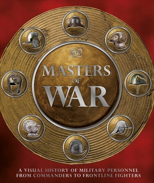 Masters of War A Visual History of Military Personnel from Commanders to Frontline Fighters【電子書籍】 DK