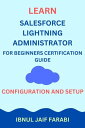 Learn Salesforce Lightning Administrator For Beginners Certification Guide Configuration and Setup【電子書籍】 Ibnul Jaif Farabi