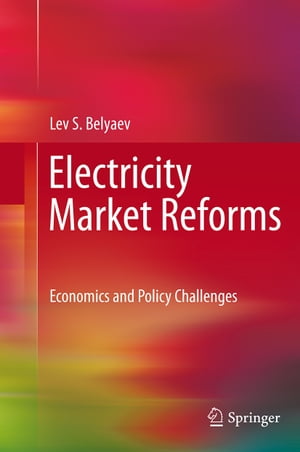 Electricity Market Reforms Economics and Policy Challenges【電子書籍】 Lev S. Belyaev