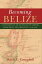 Becoming Belize: A History of an Outpost of Empire Searching for Identity, 1528-1823