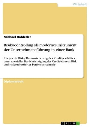 Risikocontrolling als modernes Instrument der Unternehmensf?hrung in einer Bank Integrierte Risk-/ Returnsteuerung des Kreditgesch?ftes unter spezieller Ber?cksichtigung des Credit-Value-at-Risk und risikoadjustierter Performancema?e