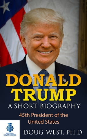 Donald Trump: A Short Biography 45th President of the United States【電子書籍】[ Doug West ]