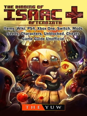 The Binding of Isaac Afterbirth , Items, Wiki, PS4, Xbox One, Switch, Mods, Seeds, Characters, Unblocked, Cheats, Game Guide Unofficial【電子書籍】 The Yuw