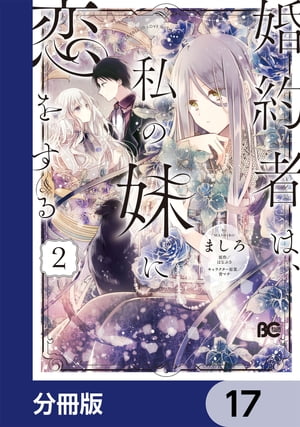 婚約者は、私の妹に恋をする【分冊版】　17