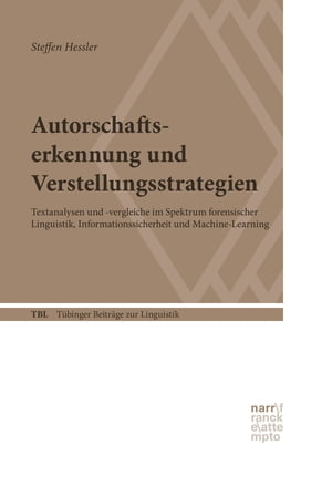 Autorschaftserkennung und Verstellungsstrategien Textanalysen und -vergleiche im Spektrum forensischer Linguistik, Informationssicherheit und Machine-Learning