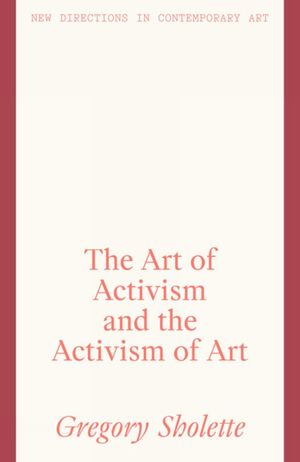 The Art of Activism and the Activism of Art【電子書籍】[ Gregory Sholette ]