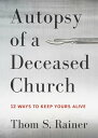 Autopsy of a Deceased Church 12 Ways to Keep Yours Alive【電子書籍】 Thom S. Rainer