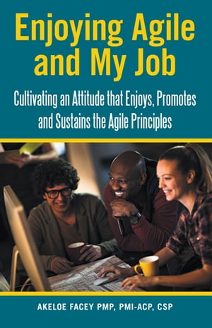 Enjoying Agile and My Job Cultivating an Attitude That Enjoys, Promotes and Sustains the Agile Principles【電子書籍】[ Akeloe Facey PMP PMI-ACP CSP ]