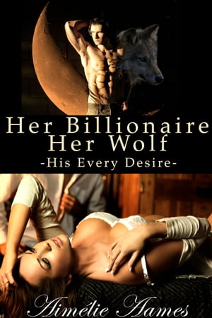 Her Billionaire, Her Wolf--His Every Desire (A Paranormal BDSM Erotic Romance)