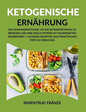 Ketogenische Ernahrung: Die Gewinnermethode, um die Extraportionen zu besiegen und Ihre ideale Fitness mit dauerhaften Ergebnissen + leckeren Rezepten und praktischen Tipps zu erreichen