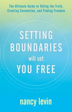 Setting Boundaries Will Set You Free The Ultimate Guide to Telling the Truth, Creating Connection, and Finding Freedom【電子書籍】[ Nancy Levin ]