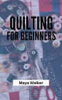 QUILTING FOR BEGINNERS Learn About Brief History Of Quilting, The Types And How You Can start Quilting【電子書籍】[ Maya Walker ]