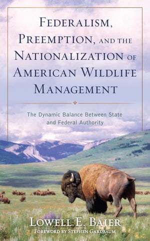 Federalism, Preemption, and the Nationalization of American Wildlife Management The Dynamic Balance Between State and Federal Authority