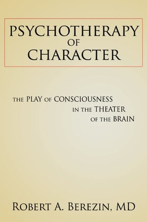 Psychotherapy of Character: The Play of Consciousness in the Theater of the Brain