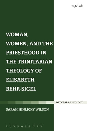 Woman, Women, and the Priesthood in the Trinitarian Theology of Elisabeth Behr-Sigel【電子書籍】 Rev Dr Sarah Hinlicky Wilson