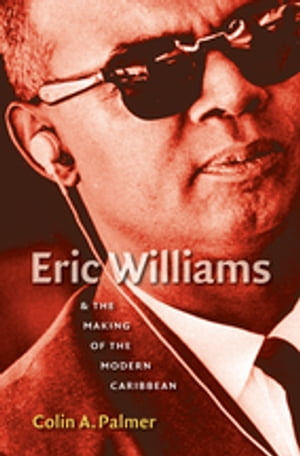 Eric Williams and the Making of the Modern Caribbean【電子書籍】 Colin A. Palmer