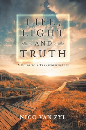 Life, Light and Truth A Guide to a Transformed Life【電子書籍】 Nico Van Zyl