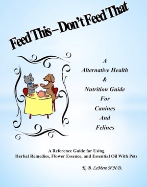 Feed This: Don't Feed That! An Alternative Health & Nutrition Guide For Canines and Felines