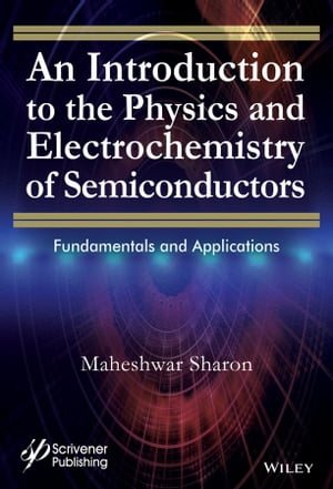An Introduction to the Physics and Electrochemistry of Semiconductors Fundamentals and Applications【電子書籍】 Maheshwar Sharon