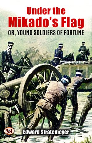 Under The Mikado'S Flag: or, Young Soldiers of Fortune【電子書籍】[ Edward Stratemeyer ]