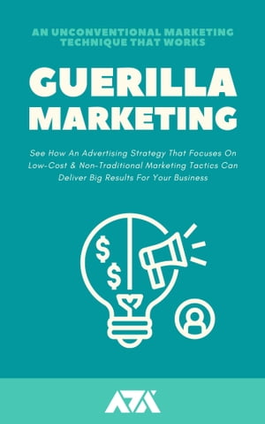 Guerilla Marketing (An Unconventional Marketing Technique That Works) An Advertising Strategy That Focuses On Low-Cost Non-Traditional Marketing Tactics Can Deliver Big Results For Your Business【電子書籍】 ARX Reads