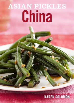 Asian Pickles: China Recipes for Chinese Sweet, Sour, Salty, Cured, and Fermented Pickles and Condiments [A Cookbook]【電子書籍】[ Karen Solomon ]
