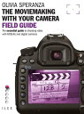 The Moviemaking with Your Camera Field Guide The Essential Guide to Shooting Video with HDSLRs and Digital Cameras