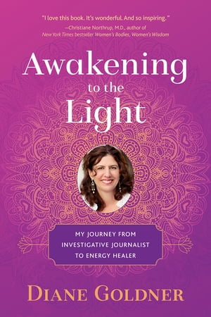 Awakening to the Light My Journey from Investigative Journalist to Energy Healer【電子書籍】 Diane Goldner