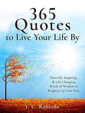 365 Quotes to Live Your Life By Powerful, Inspiring, & Life-Changing Words of Wisdom to Brighten Up Your Days