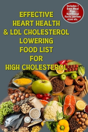 EFFECTIVE HEART HEALTH LDL CHOLESTEROL LOWERING FOOD LIST FOR HIGH CHOLESTEROL A Comprehensive Food List with Power-Packed Ingredients to Lower Cholesterol Naturally, Prevent Cardiovascular Diseases and Your Heart Health【電子書籍】 Dadds Dadds