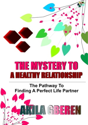 THE MYSTERY TO A HEALTHY RELATIONSHIP The Pathway to Finding a Life Partner
