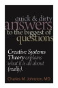 Quick and Dirty Answers to the Biggest of Questions Creative Systems Theory Explains What It Is All About (Really)【電子書籍】 Charles M. Johnston MD