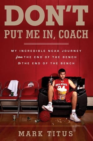 Don't Put Me In, Coach My Incredible NCAA Journey from the End of the Bench to the End of the Bench【電子書籍】[ Mark Titus ]