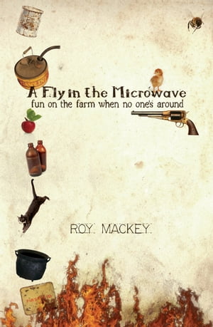 A Fly in the Microwave... fun on the farm when no one 039 s around【電子書籍】 Roy Mackey