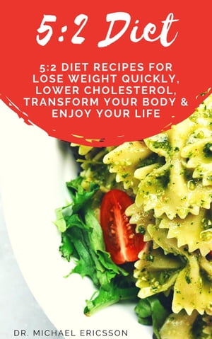 5:2 Diet: 5:2 Diet Recipes For Lose Weight Quickly, Lower Cholesterol, Transform Your Body & Enjoy Your Life