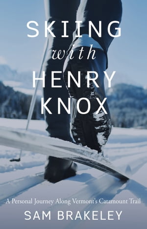Skiing with Henry Knox A Personal Journey Along Vermont’s Catamount Trail