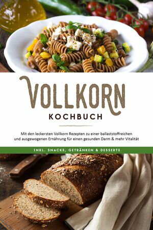 Vollkorn Kochbuch: Mit den leckersten Vollkorn Rezepten zu einer ballaststoffreichen und ausgewogenen Ern?hrung f?r einen gesunden Darm & mehr Vitalit?t - inkl. Snacks, Getr?nken & Desserts