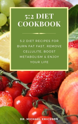 5:2 Diet Cookbook: 5:2 Diet Recipes For Burn Fat Fast, Remove Cellulite, Boost Metabolism & Enjoy Your Life