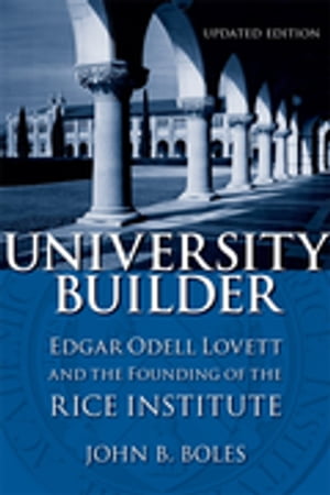 University Builder Edgar Odell Lovett and the Founding of the Rice Institute【電子書籍】 John B. Boles