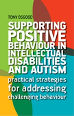 Supporting Positive Behaviour in Intellectual Disabilities and Autism Practical Strategies for Addressing Challenging Behaviour【電子書籍】 Tony Osgood