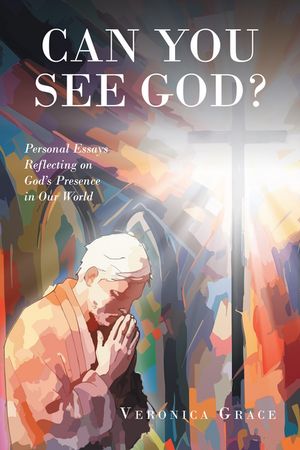Can You See God? Personal Essays Reflecting on GodaEUR(tm)s Presence in Our WorldŻҽҡ[ Veronica Grace ]