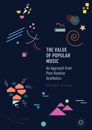 The Value of Popular Music An Approach from Post-Kantian Aesthetics【電子書籍】[ Alison Stone ]