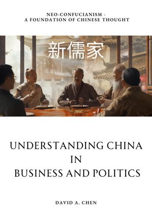 Understanding China in Business and Politics Neo-Confucianism - A Foundation of Chinese ThoughtŻҽҡ[ David A. Chen ]