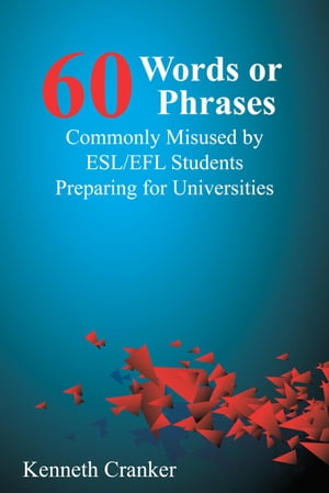 Sixty Words or Phrases Commonly Misused by ESL/EFL Students Preparing for Universities