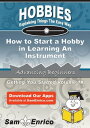 How to Start a Hobby in Learning An Instrument How to Start a Hobby in Learning An Instrument【電子書籍】[ Cayla Steel ]