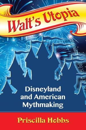 Walt's Utopia Disneyland and American Mythmaking